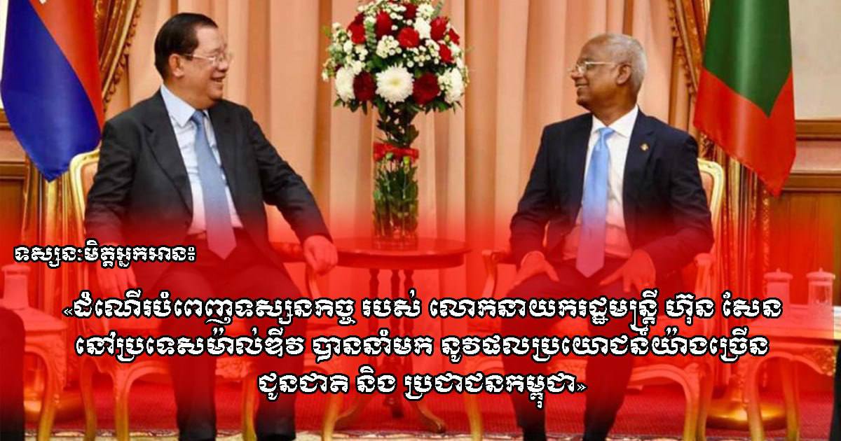 ទស្សនៈមិត្តអ្នកអាន៖ ដំណើរបំពេញទស្សនកិច្ចរបស់លោកនាយករដ្ឋមន្ត្រី ហ៊ុន សែន នៅប្រទេសម៉ាល់ឌីវ បាននាំមកនូវផលប្រយោជន៍យ៉ាងច្រើនជូនជាតិ និងប្រជាជនកម្ពុជា