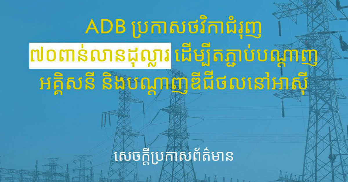 ធនាគារអភិវឌ្ឍន៍អាស៊ីនឹងគាំទ្រដល់គំនិតផ្តួចផ្តើមហេដ្ឋារចនាសម្ព័ន្ធថាមពល និងឌីជីថលថ្មីចំនួន ៧០ពាន់លានដុល្លារ ត្រឹមឆ្នាំ២០៣៥