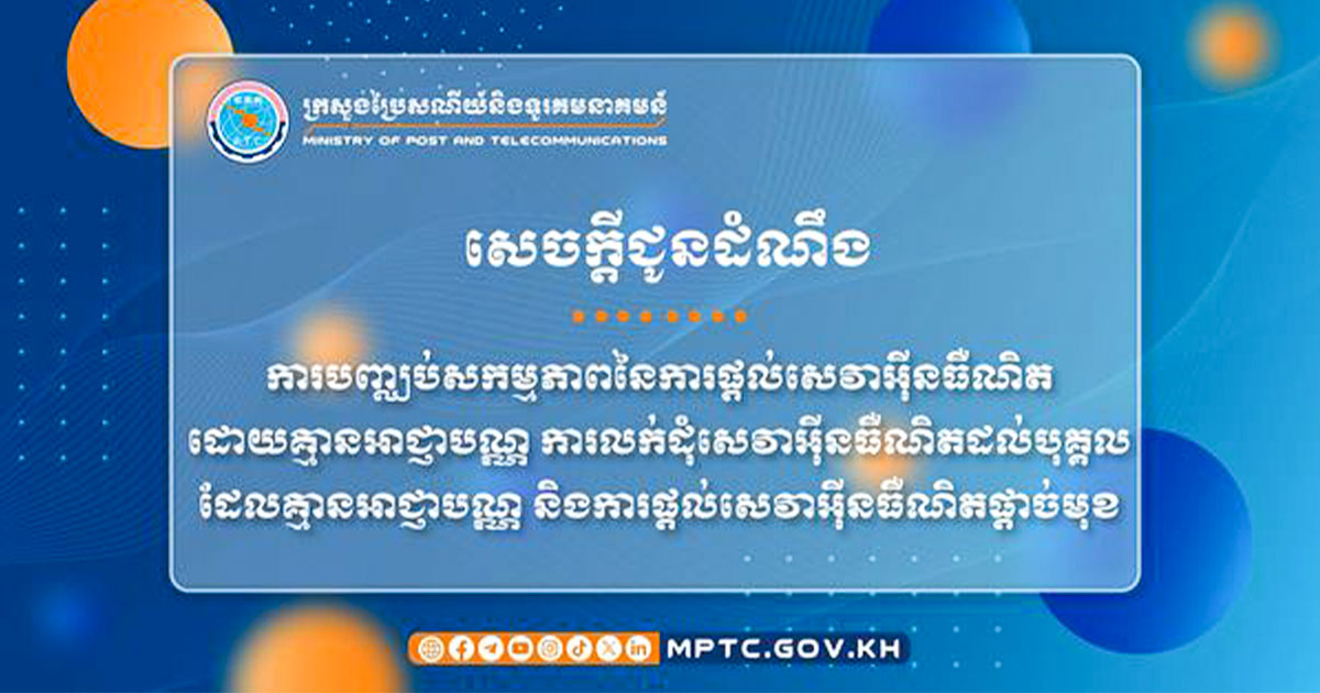 ក្រសួងប្រៃសណីយ៍ឱ្យបញ្ឈប់សកម្មភាព នៃការផ្តល់សេវាអ៊ីនធឺណិត ដោយគ្មានអាជ្ញាបណ្ណ